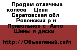 Продам отличные колёса! › Цена ­ 2 600 - Саратовская обл., Ровенский р-н, Привольное с. Авто » Шины и диски   